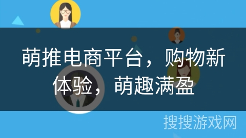 萌推电商平台,购物新体验,萌趣满盈 萌推电商平台,购物新体验,萌趣满盈