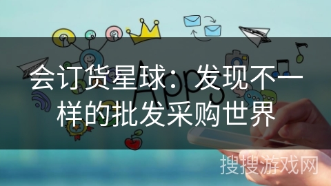 会订货星球:发现不一样的批发采购世界 会订货星球:发现不一样的批发采购世界