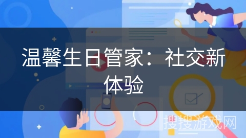 温馨生日管家:社交新体验 温馨生日管家:社交新体验