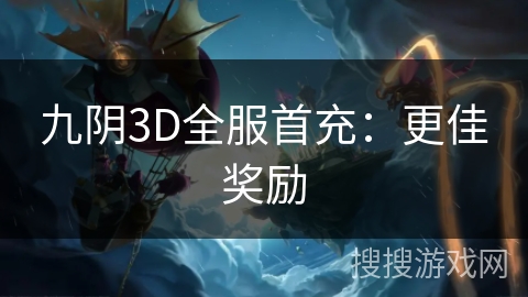 九阴3D全服首充:更佳奖励 九阴3D全服首充:更佳奖励