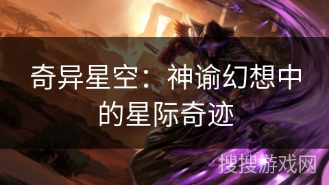 奇异星空:神谕幻想中的星际奇迹 奇异星空:神谕幻想中的星际奇迹