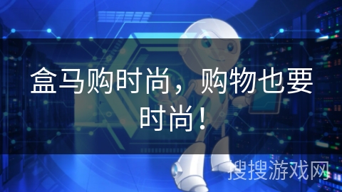盒马购时尚,购物也要时尚! 盒马购时尚,购物也要时尚!