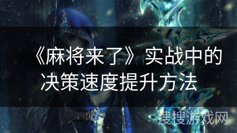 《麻将来了》实战中的决策速度提升方法
