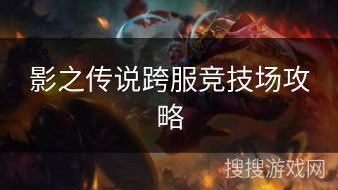 影之传说跨服竞技场攻略 影之传说跨服竞技场攻略