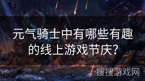 元气骑士中有哪些有趣的线上游戏节庆?