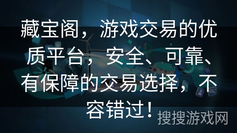 藏宝阁,游戏交易的优质平台,安全、可靠、有保障的交易选择,不容错过! 藏宝阁,游戏交易的优质平台,安全、可靠、有保障的交易选择,不容错过!