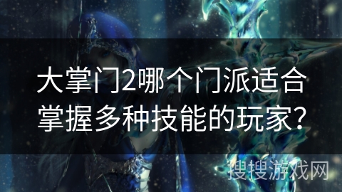 大掌门2哪个门派适合掌握多种技能的玩家?