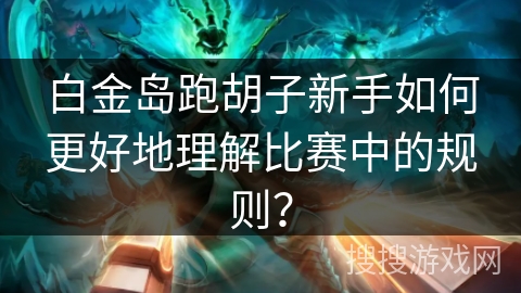 白金岛跑胡子新手如何更好地理解比赛中的规则?