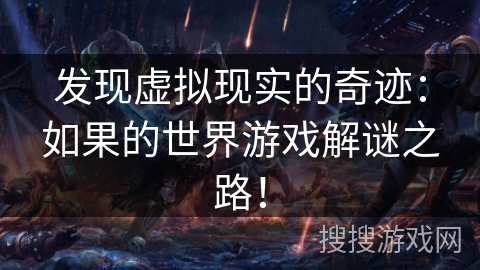 发现虚拟现实的奇迹:如果的世界游戏解谜之路! 发现虚拟现实的奇迹:如果的世界游戏解谜之路!