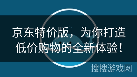 京东特价版,为你打造低价购物的全新体验! 京东特价版,为你打造低价购物的全新体验!