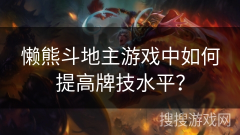 懒熊斗地主游戏中如何提高牌技水平? 懒熊斗地主游戏中如何提高牌技水平?