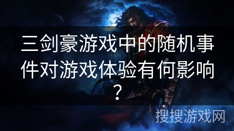 三剑豪游戏中的随机事件对游戏体验有何影响?