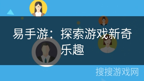 易手游:探索游戏新奇乐趣 易手游:探索游戏新奇乐趣