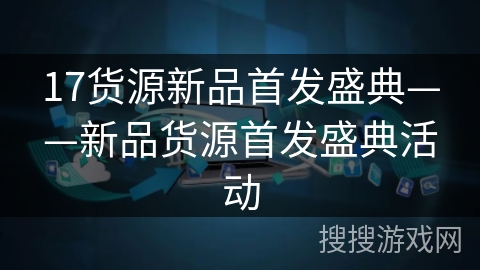 17货源新品首发盛典——新品货源首发盛典活动