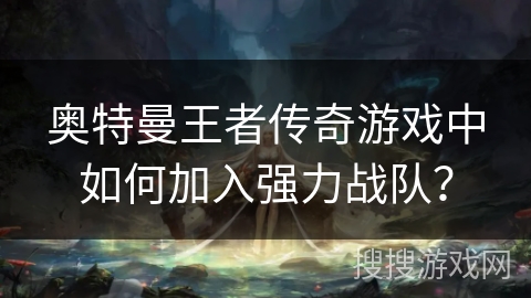 奥特曼王者传奇游戏中如何加入强力战队?