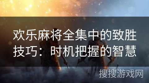 欢乐麻将全集中的致胜技巧:时机把握的智慧