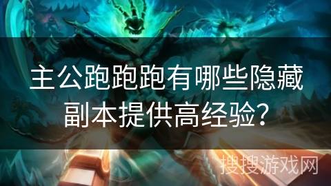 主公跑跑跑有哪些隐藏副本提供高经验?
