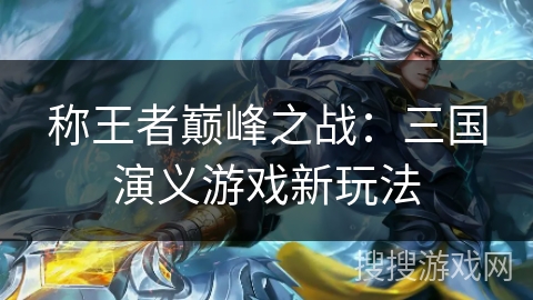 称王者巅峰之战:三国演义游戏新玩法 称王者巅峰之战:三国演义游戏新玩法