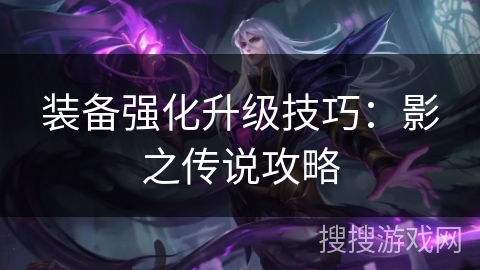 装备强化升级技巧:影之传说攻略 装备强化升级技巧:影之传说攻略