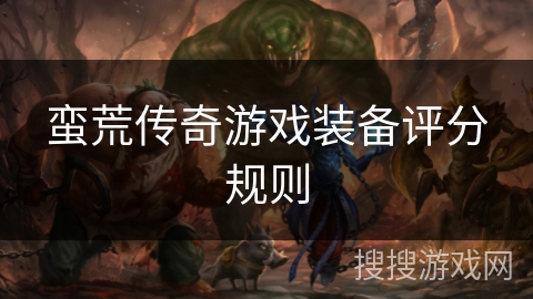 蛮荒传奇游戏装备评分规则 蛮荒传奇游戏装备评分规则
