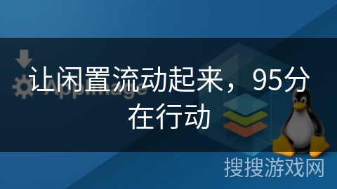 让闲置流动起来,95分在行动 让闲置流动起来,95分在行动