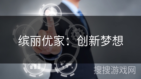 缤丽优家:创新梦想 缤丽优家:创新梦想