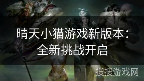 晴天小猫游戏新版本:全新挑战开启 晴天小猫游戏新版本:全新挑战开启