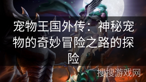 宠物王国外传:神秘宠物的奇妙冒险之路的探险 宠物王国外传:神秘宠物的奇妙冒险之路的探险