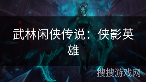 武林闲侠传说:侠影英雄 武林闲侠传说:侠影英雄