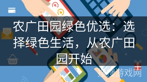 农广田园绿色优选:选择绿色生活,从农广田园开始 农广田园绿色优选:选择绿色生活,从农广田园开始