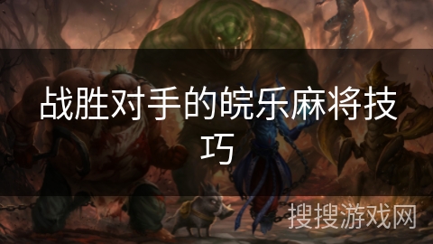 战胜对手的皖乐麻将技巧 战胜对手的皖乐麻将技巧