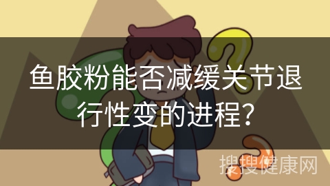 鱼胶粉能否减缓关节退行性变的进程？