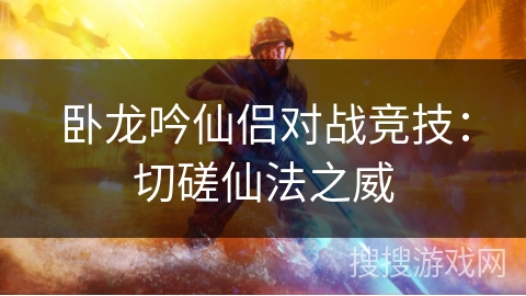 卧龙吟仙侣对战竞技：切磋仙法之威