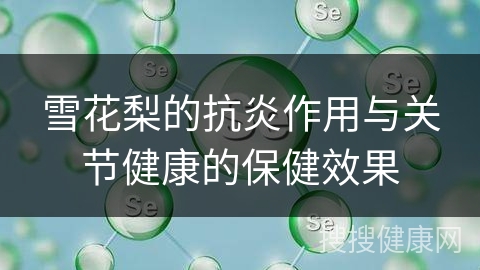 雪花梨的抗炎作用与关节健康的保健效果