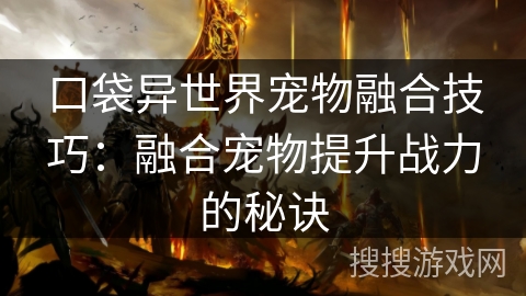 口袋异世界宠物融合技巧:融合宠物提升战力的秘诀 口袋异世界宠物融合技巧:融合宠物提升战力的秘诀