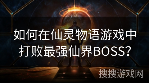 如何在仙灵物语游戏中打败最强仙界BOSS? 如何在仙灵物语游戏中打败最强仙界BOSS?