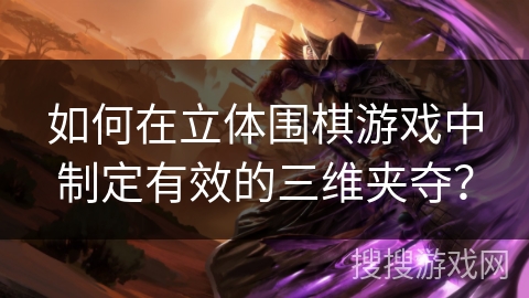如何在立体围棋游戏中制定有效的三维夹夺? 如何在立体围棋游戏中制定有效的三维夹夺?