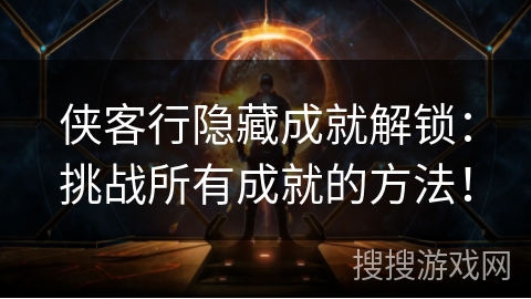 侠客行隐藏成就解锁:挑战所有成就的方法! 侠客行隐藏成就解锁:挑战所有成就的方法!