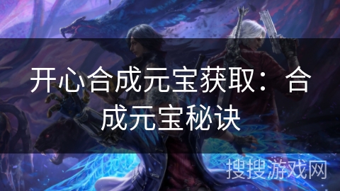 开心合成元宝获取：合成元宝秘诀
