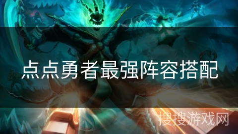 点点勇者最强阵容搭配 点点勇者最强阵容搭配