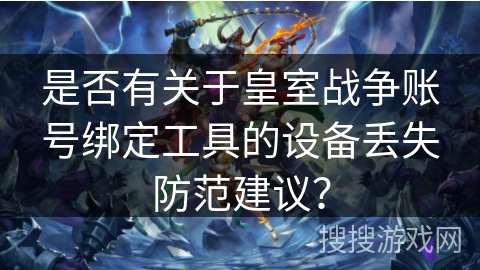 是否有关于皇室战争账号绑定工具的设备丢失防范建议？