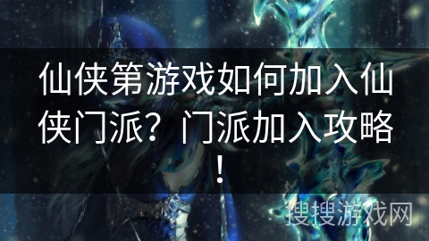 仙侠第游戏如何加入仙侠门派？门派加入攻略！