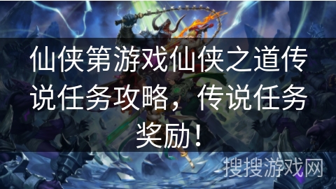仙侠第游戏仙侠之道传说任务攻略，传说任务奖励！