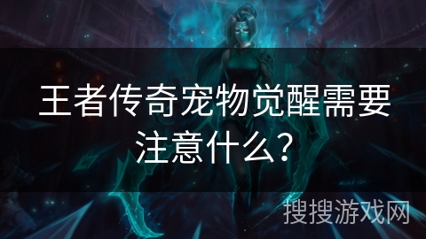 王者传奇宠物觉醒需要注意什么？