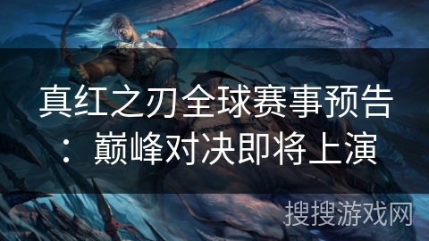 真红之刃全球赛事预告:巅峰对决即将上演 真红之刃全球赛事预告:巅峰对决即将上演