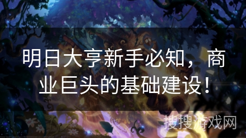 明日大亨新手必知,商业巨头的基础建设! 明日大亨新手必知,商业巨头的基础建设!