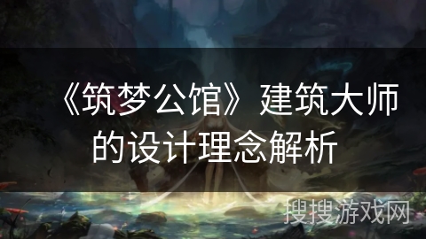 《筑梦公馆》建筑大师的设计理念解析 《筑梦公馆》建筑大师的设计理念解析