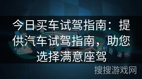 今日买车试驾指南：提供汽车试驾指南，助您选择满意座驾