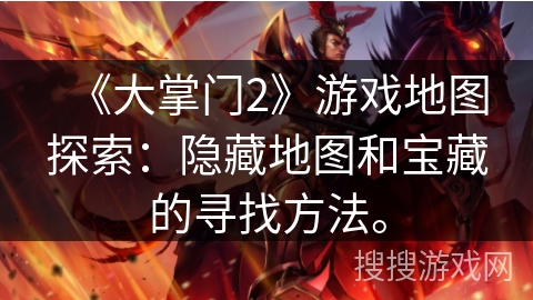 《大掌门2》游戏地图探索：隐藏地图和宝藏的寻找方法。