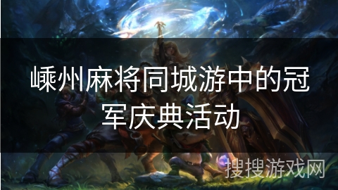 嵊州麻将同城游中的冠军庆典活动 嵊州麻将同城游中的冠军庆典活动